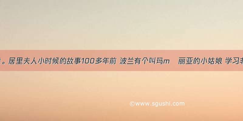 课外阅读。居里夫人小时候的故事100多年前 波兰有个叫玛mǎ丽亚的小姑娘 学习非常专