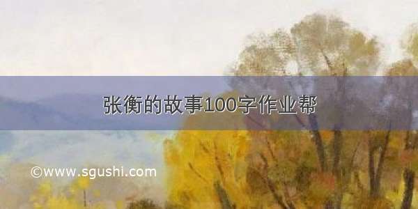 张衡的故事100字作业帮