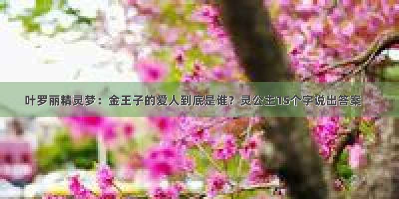 叶罗丽精灵梦：金王子的爱人到底是谁？灵公主15个字说出答案