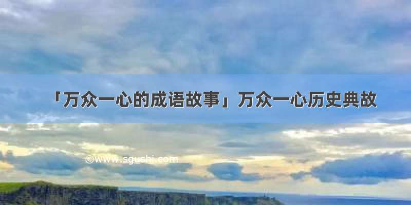 「万众一心的成语故事」万众一心历史典故