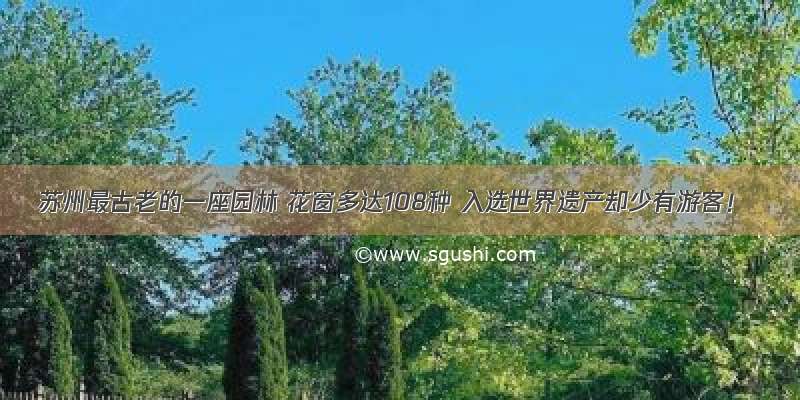 苏州最古老的一座园林 花窗多达108种 入选世界遗产却少有游客！