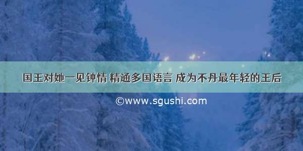 国王对她一见钟情 精通多国语言 成为不丹最年轻的王后