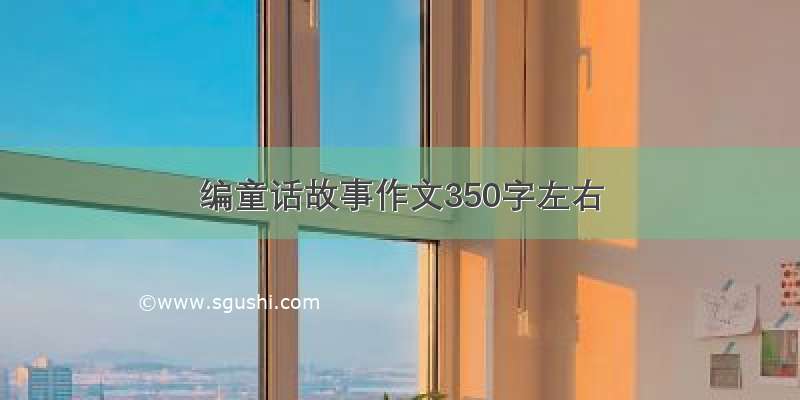 编童话故事作文350字左右