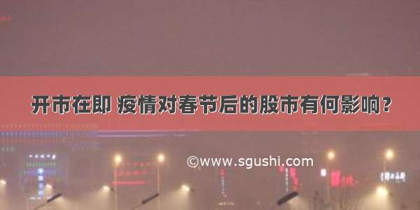 开市在即 疫情对春节后的股市有何影响？