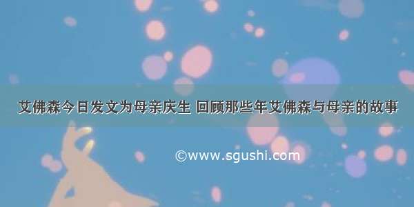 艾佛森今日发文为母亲庆生 回顾那些年艾佛森与母亲的故事