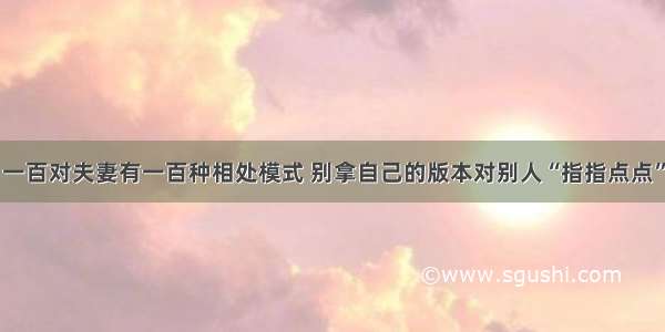 一百对夫妻有一百种相处模式 别拿自己的版本对别人“指指点点”