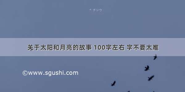 关于太阳和月亮的故事 100字左右 字不要太难