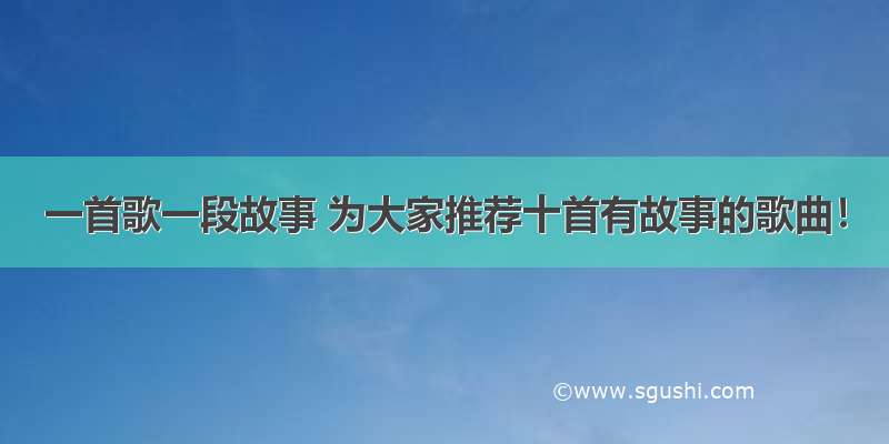 一首歌一段故事 为大家推荐十首有故事的歌曲！