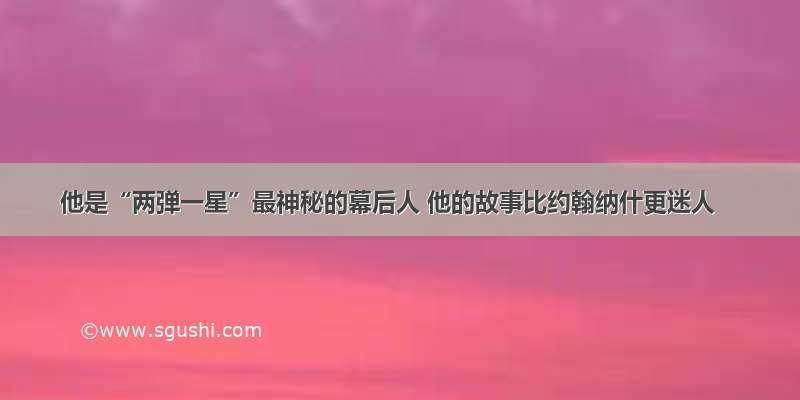 他是“两弹一星”最神秘的幕后人 他的故事比约翰纳什更迷人