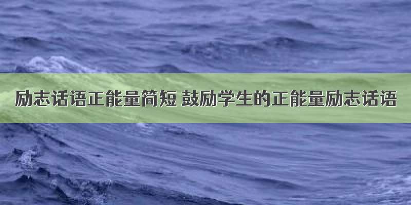 励志话语正能量简短 鼓励学生的正能量励志话语