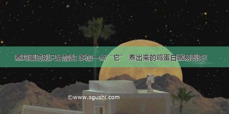 煮鸡蛋时别只会加盐 多加一点“它” 煮出来的鸡蛋白嫩易剥壳！