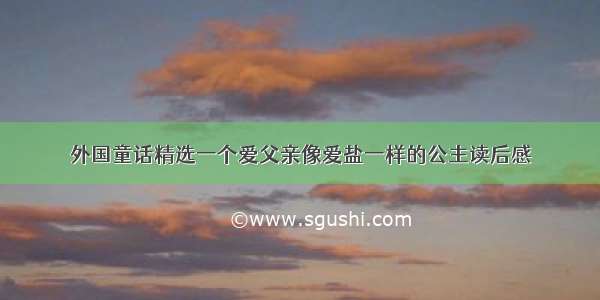 外国童话精选一个爱父亲像爱盐一样的公主读后感