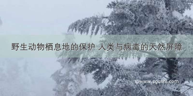 野生动物栖息地的保护 人类与病毒的天然屏障