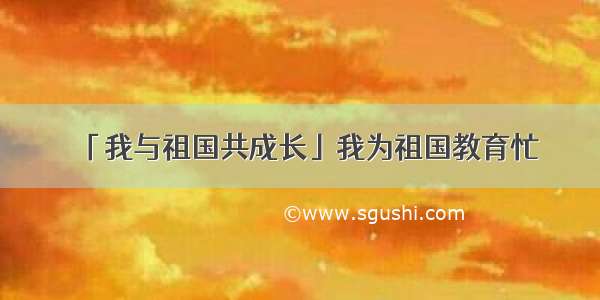 「我与祖国共成长」我为祖国教育忙