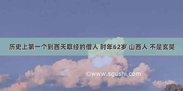 历史上第一个到西天取经的僧人 时年62岁 山西人 不是玄奘