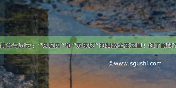 美食与历史：“东坡肉”和“苏东坡”的渊源全在这里！你了解吗？