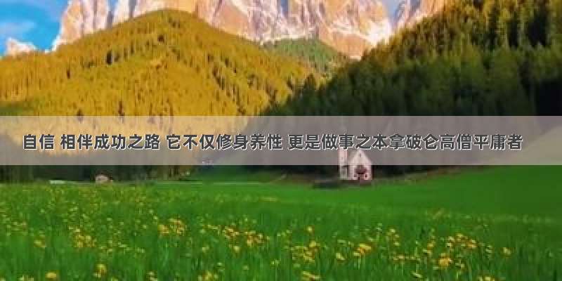 自信 相伴成功之路 它不仅修身养性 更是做事之本拿破仑高僧平庸者