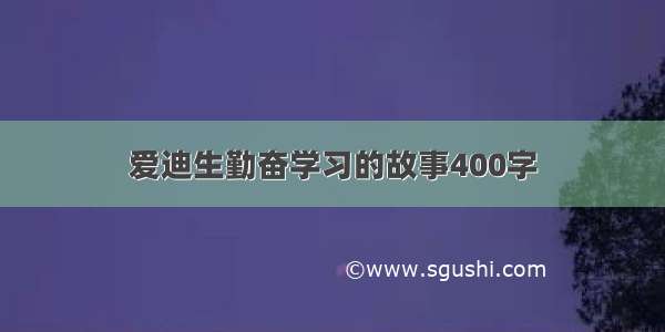 爱迪生勤奋学习的故事400字