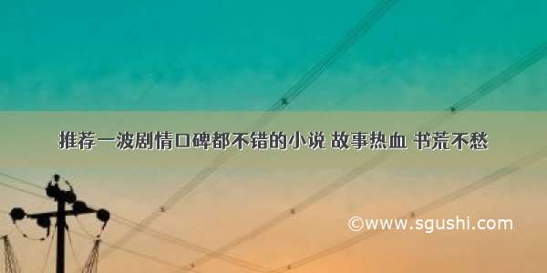 推荐一波剧情口碑都不错的小说 故事热血 书荒不愁