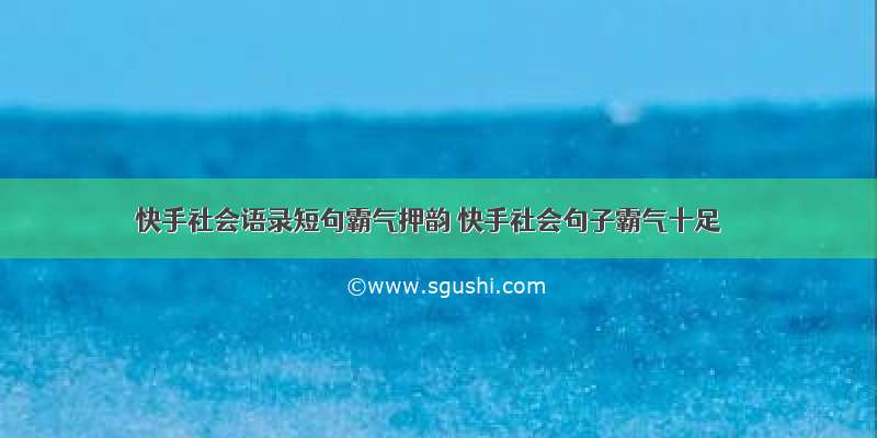 快手社会语录短句霸气押韵 快手社会句子霸气十足