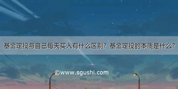 基金定投与自己每天买入有什么区别？基金定投的本质是什么？