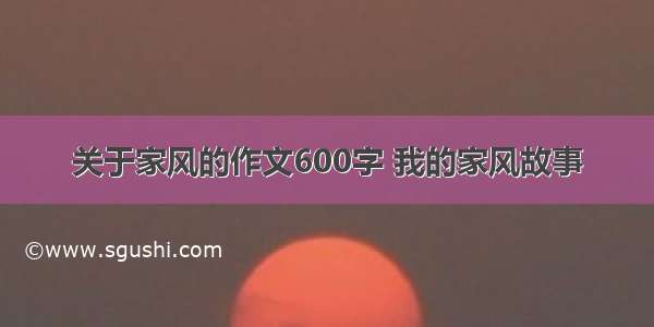 关于家风的作文600字 我的家风故事