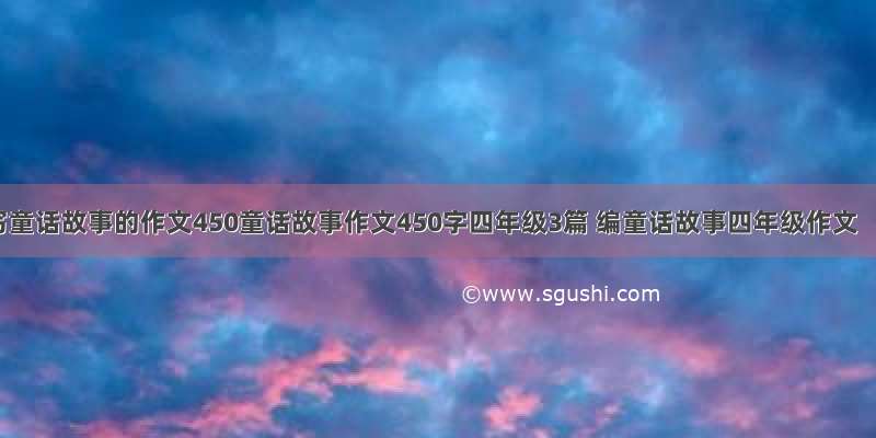 写童话故事的作文450童话故事作文450字四年级3篇 编童话故事四年级作文