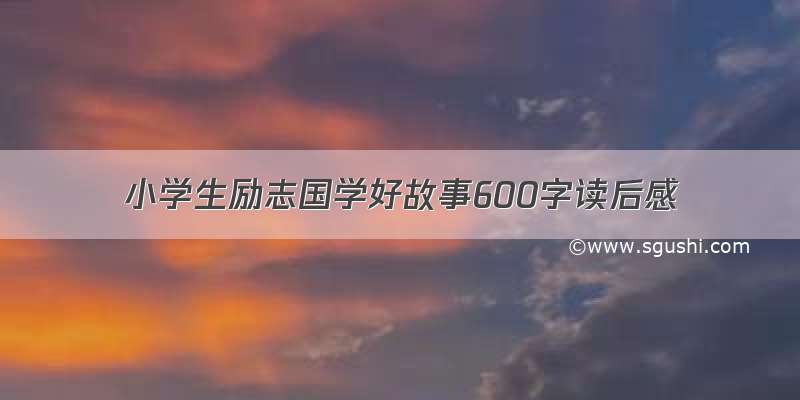 小学生励志国学好故事600字读后感