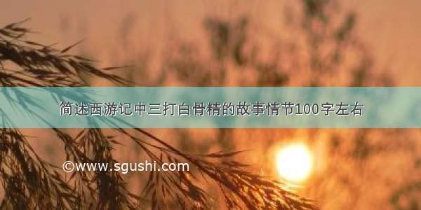 简述西游记中三打白骨精的故事情节100字左右