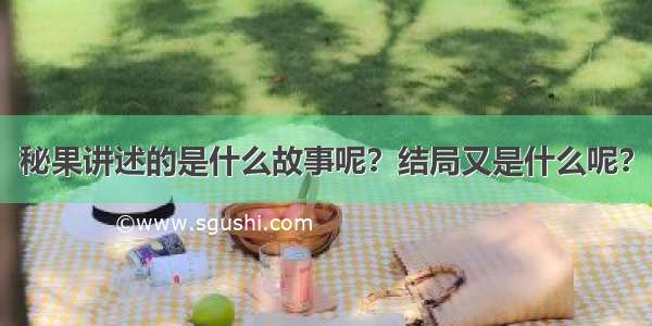 秘果讲述的是什么故事呢？结局又是什么呢？