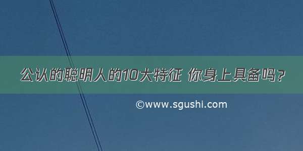 公认的聪明人的10大特征 你身上具备吗？