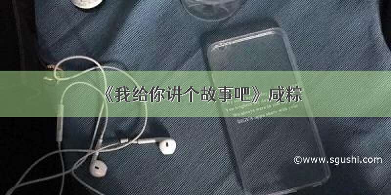 《我给你讲个故事吧》咸粽