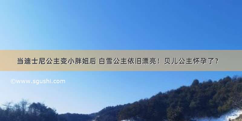 当迪士尼公主变小胖妞后 白雪公主依旧漂亮！贝儿公主怀孕了？