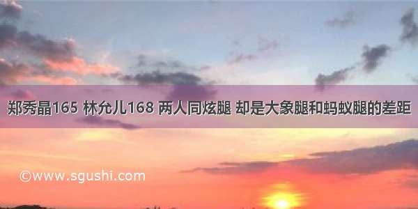 郑秀晶165 林允儿168 两人同炫腿 却是大象腿和蚂蚁腿的差距