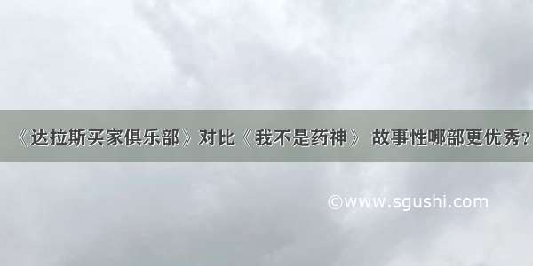 《达拉斯买家俱乐部》对比《我不是药神》 故事性哪部更优秀？