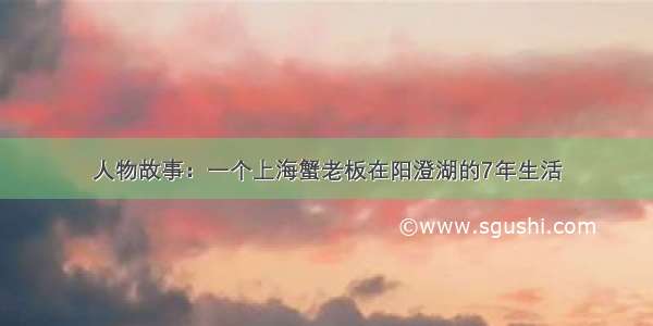 人物故事：一个上海蟹老板在阳澄湖的7年生活