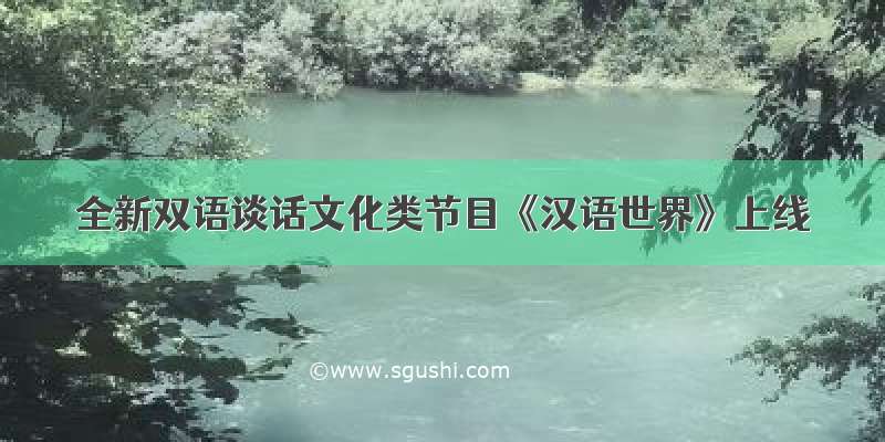 全新双语谈话文化类节目《汉语世界》上线