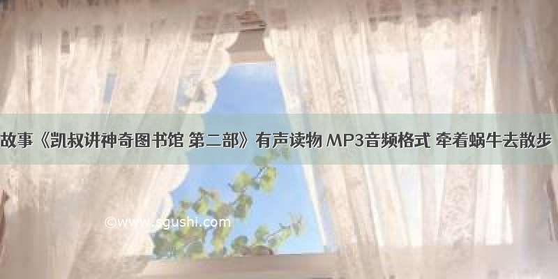 讲故事《凯叔讲神奇图书馆 第二部》有声读物 MP3音频格式 牵着蜗牛去散步