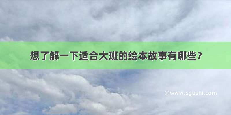 想了解一下适合大班的绘本故事有哪些？