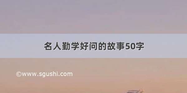 名人勤学好问的故事50字