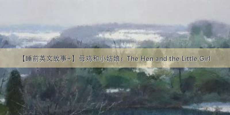 【睡前英文故事+】母鸡和小姑娘：The Hen and the Little Girl