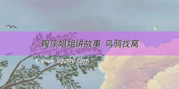 鞠萍姐姐讲故事 乌鸦找窝