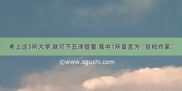 考上这5所大学 就可下五洋捉鳖 其中1所莫言为“驻校作家”