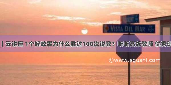 封面开讲了｜云讲座 1个好故事为什么胜过100次说教？听听高级教师 优秀班主任的声音