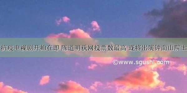 抗疫电视剧开拍在即 陈道明获网投票数最高 或将出演钟南山院士