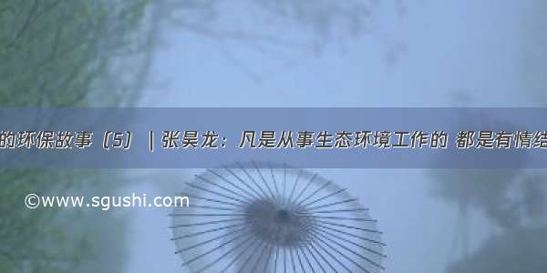 我的环保故事（5）｜张昊龙：凡是从事生态环境工作的 都是有情结的