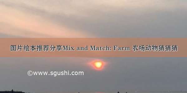 图片绘本推荐分享Mix and Match: Farm 农场动物猜猜猜