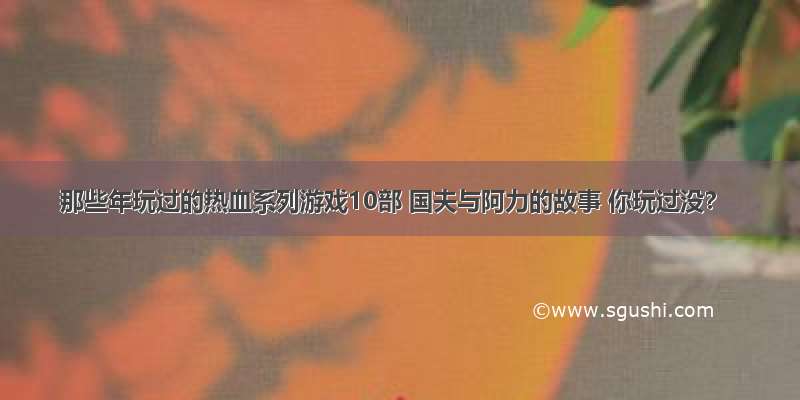 那些年玩过的热血系列游戏10部 国夫与阿力的故事 你玩过没？