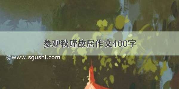 参观秋瑾故居作文400字