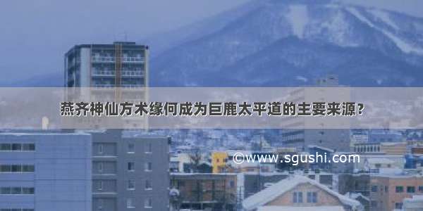 燕齐神仙方术缘何成为巨鹿太平道的主要来源？